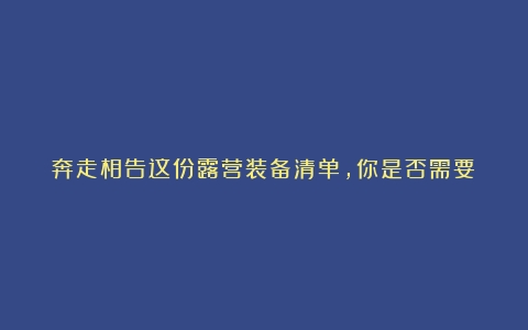 奔走相告这份露营装备清单，你是否需要？