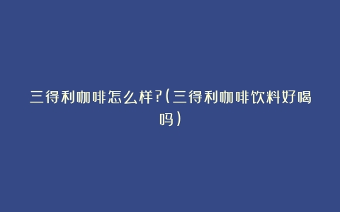 三得利咖啡怎么样?(三得利咖啡饮料好喝吗)