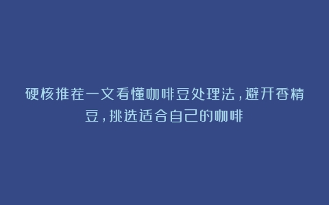 硬核推荐一文看懂咖啡豆处理法，避开香精豆，挑选适合自己的咖啡！