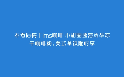 不看后悔Tims咖啡：小甜圈速溶冷萃冻干咖啡粉，美式拿铁随时享