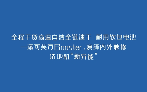 全程干货高温自洁全链速干 耐用软包电池—添可芙万Booster，演绎内外兼修洗地机“新异能”