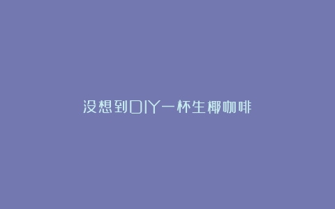 没想到DIY一杯生椰咖啡！