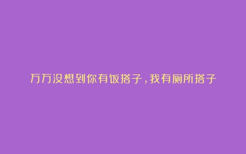 万万没想到你有饭搭子，我有厕所搭子