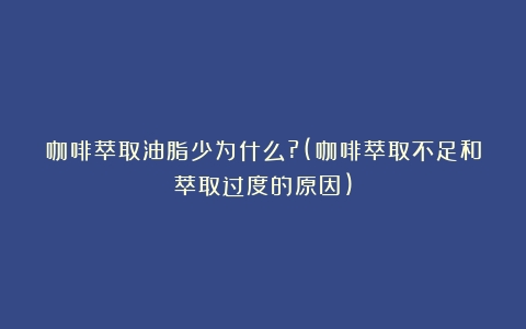 咖啡萃取油脂少为什么?(咖啡萃取不足和萃取过度的原因)