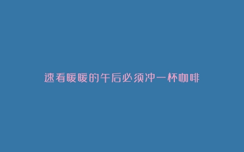 速看暖暖的午后必须冲一杯咖啡