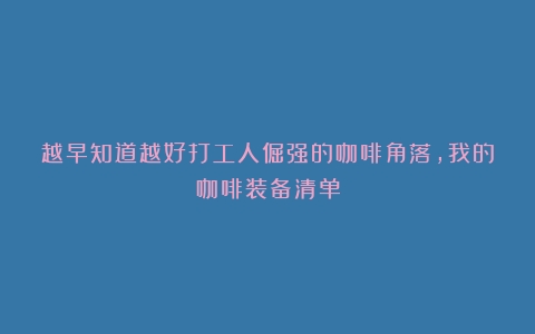 越早知道越好打工人倔强的咖啡角落，我的咖啡装备清单