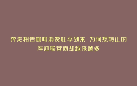 奔走相告咖啡消费旺季到来 为何想转让的库迪联营商却越来越多