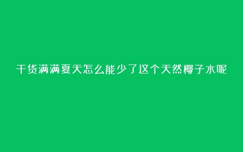 干货满满夏天怎么能少了这个天然椰子水呢！