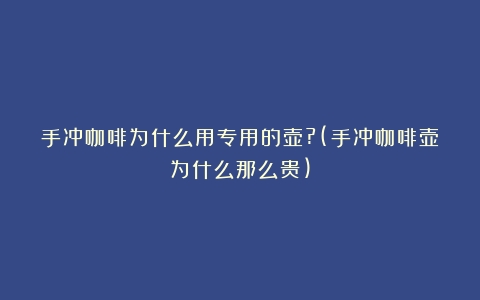 手冲咖啡为什么用专用的壶?(手冲咖啡壶为什么那么贵)