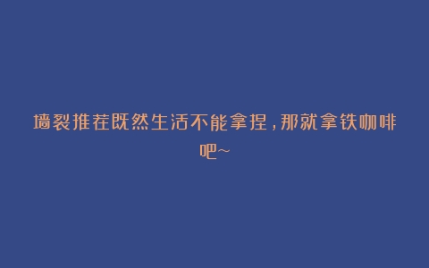 墙裂推荐既然生活不能拿捏，那就拿铁咖啡吧~