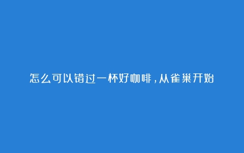 怎么可以错过一杯好咖啡，从雀巢开始！