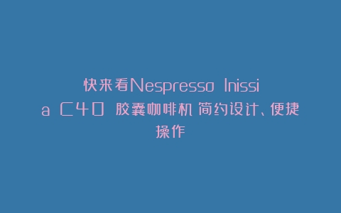 快来看Nespresso Inissia C40 胶囊咖啡机：简约设计、便捷操作