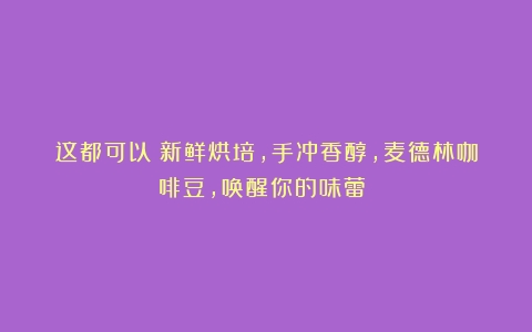 这都可以？新鲜烘培，手冲香醇，麦德林咖啡豆，唤醒你的味蕾！☕