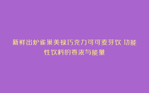 新鲜出炉雀巢美禄巧克力可可麦芽饮：功能性饮料的香浓与能量