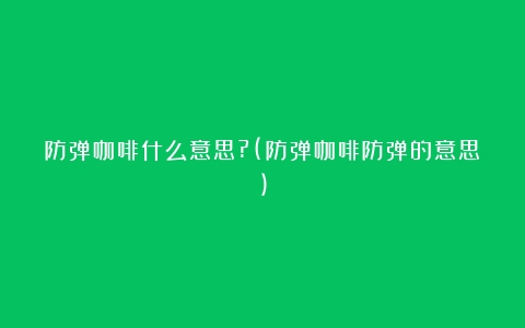 防弹咖啡什么意思?(防弹咖啡防弹的意思)