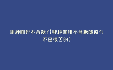 哪种咖啡不含糖?(哪种咖啡不含糖味道有不是很苦的)