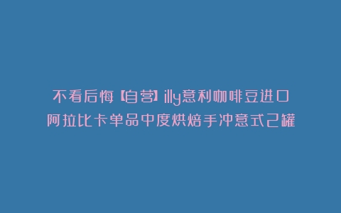 不看后悔【自营】illy意利咖啡豆进口阿拉比卡单品中度烘焙手冲意式2罐