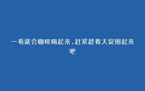 一看就会咖啡喝起来，赶紧趁着大促囤起来吧！