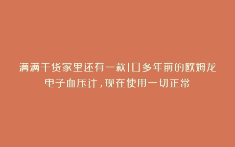 满满干货家里还有一款10多年前的欧姆龙电子血压计，现在使用一切正常！