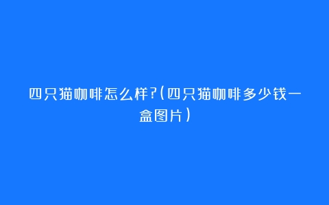 四只猫咖啡怎么样?(四只猫咖啡多少钱一盒图片)