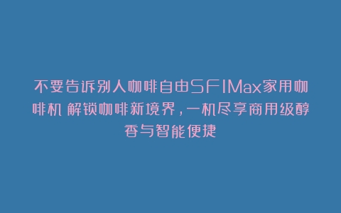 不要告诉别人咖啡自由SF1Max家用咖啡机：解锁咖啡新境界，一机尽享商用级醇香与智能便捷！