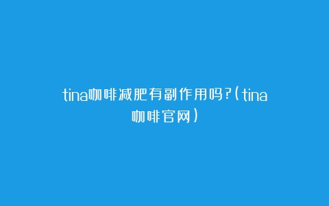 tina咖啡减肥有副作用吗?(tina咖啡官网)