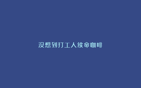 没想到打工人续命咖啡