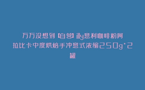 万万没想到【自营】illy意利咖啡粉阿拉比卡中度烘焙手冲意式浓缩250g*2罐