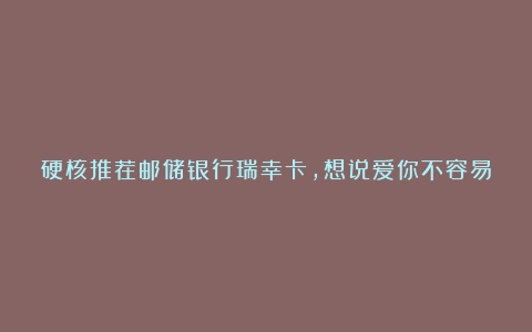 硬核推荐邮储银行瑞幸卡，想说爱你不容易