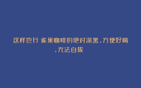 这样也行？雀巢咖啡的绝对深黑，方便好喝，无法自拔！！！