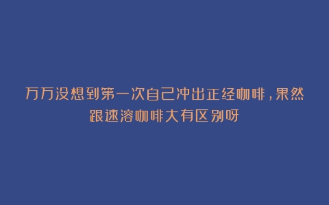 万万没想到第一次自己冲出正经咖啡，果然跟速溶咖啡大有区别呀！