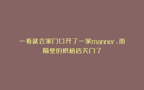 一看就会家门口开了一家manner，而隔壁的烘焙店关门了