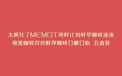 太疯狂了MEMOT纯粹计划鲜萃咖啡液浓缩黑咖啡双倍醇厚咖啡0糖0脂 五盒装