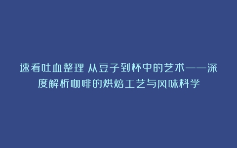 速看吐血整理：从豆子到杯中的艺术——深度解析咖啡的烘焙工艺与风味科学