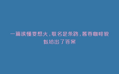 一篇读懂要想火，联名是条路，酱香咖啡貌似给出了答案