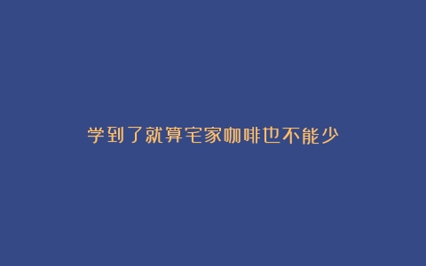 学到了就算宅家咖啡也不能少