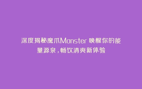 深度揭秘魔爪Monster：唤醒你的能量源泉，畅饮清爽新体验