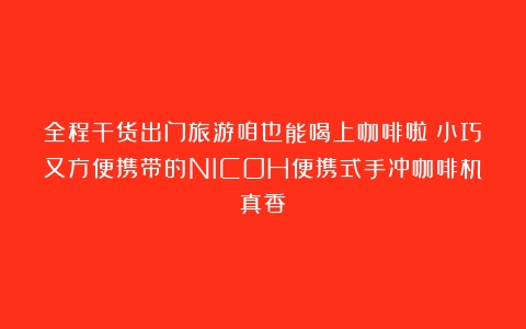 全程干货出门旅游咱也能喝上咖啡啦！小巧又方便携带的NICOH便携式手冲咖啡机真香！