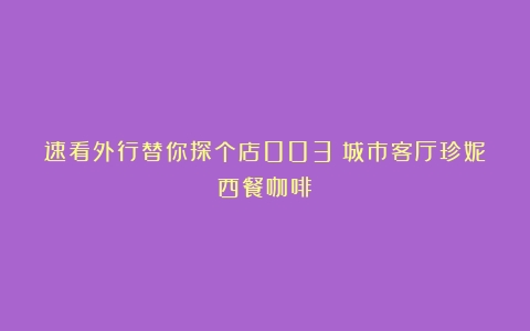 速看外行替你探个店003：城市客厅珍妮西餐咖啡