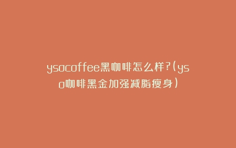 ysocoffee黑咖啡怎么样?(yso咖啡黑金加强减脂瘦身)