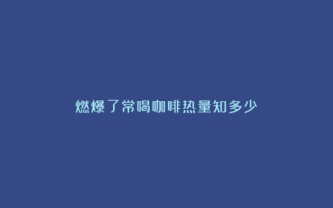 燃爆了常喝咖啡热量知多少？