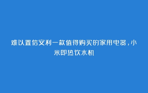 难以置信安利一款值得购买的家用电器，小米即热饮水机