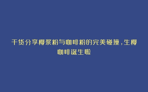 干货分享椰浆粉与咖啡粉的完美碰撞，生椰咖啡诞生啦