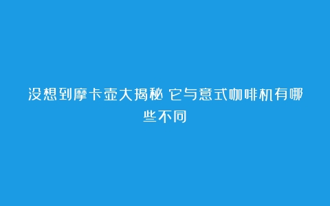 没想到摩卡壶大揭秘！它与意式咖啡机有哪些不同？