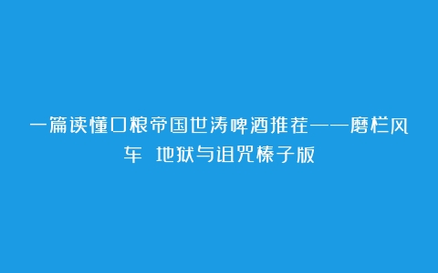 一篇读懂口粮帝国世涛啤酒推荐——磨栏风车 地狱与诅咒榛子版