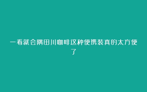 一看就会隅田川咖啡这种便携装真的太方便了！