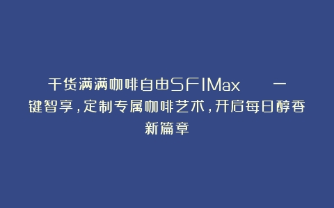 干货满满咖啡自由SF1Max  | 一键智享，定制专属咖啡艺术，开启每日醇香新篇章！