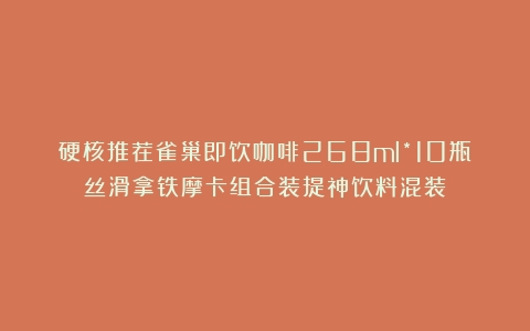 硬核推荐雀巢即饮咖啡268ml*10瓶丝滑拿铁摩卡组合装提神饮料混装