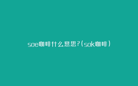 soe咖啡什么意思?(sok咖啡)