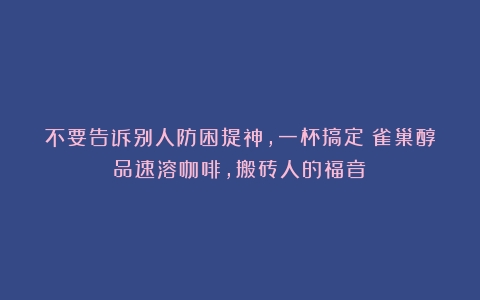 不要告诉别人防困提神，一杯搞定！雀巢醇品速溶咖啡，搬砖人的福音！